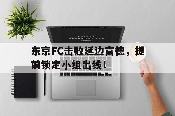 包含东京FC击败延边富德，提前锁定小组出线！的词条