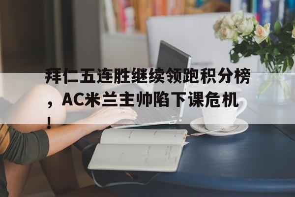 拜仁五连胜继续领跑积分榜，AC米兰主帅陷下课危机！