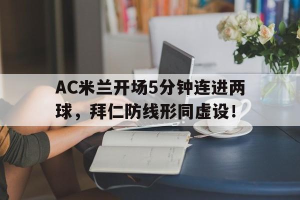 AC米兰开场5分钟连进两球，拜仁防线形同虚设！ac米兰 ac
